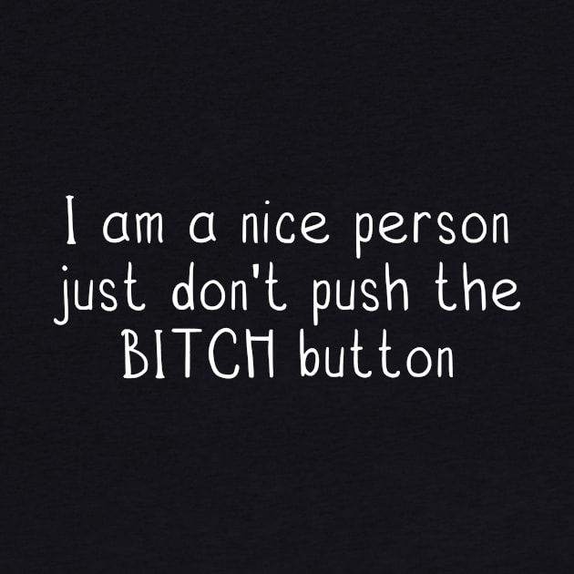 funny quotes I am a nice person just don’t push the BITCH button by danarrr